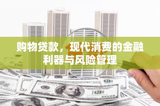 固镇购物贷款，现代消费的金融利器与风险管理