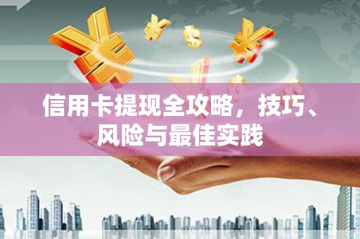 开化信用卡提现全攻略，技巧、风险与最佳实践