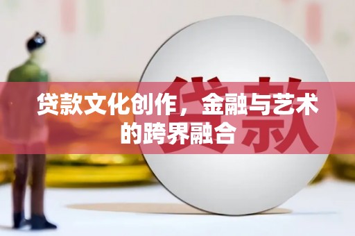 旅顺口贷款文化创作，金融与艺术的跨界融合