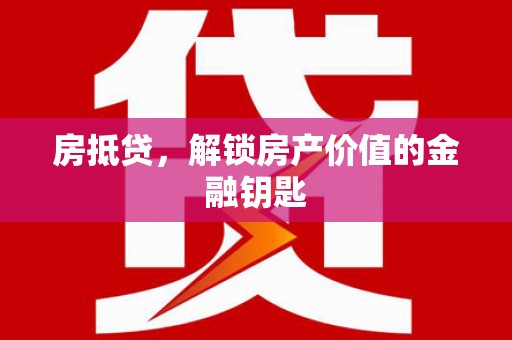 西夏房抵贷，解锁房产价值的金融钥匙