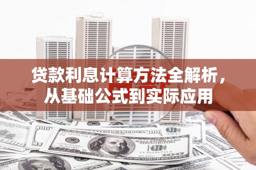 九龙城贷款利息计算方法全解析，从基础公式到实际应用