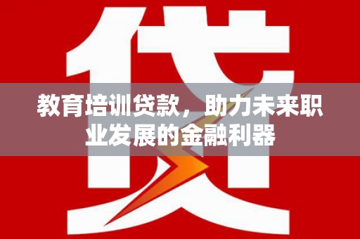 子洲教育培训贷款，助力未来职业发展的金融利器