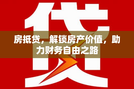 邛崃房抵贷，解锁房产价值，助力财务自由之路