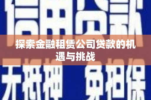 九原探索金融租赁公司贷款的机遇与挑战
