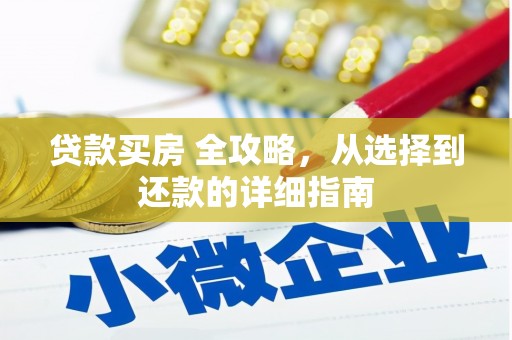 萍乡贷款买房 全攻略，从选择到还款的详细指南