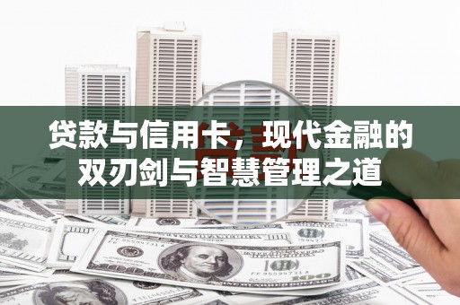 苓雅贷款与信用卡，现代金融的双刃剑与智慧管理之道