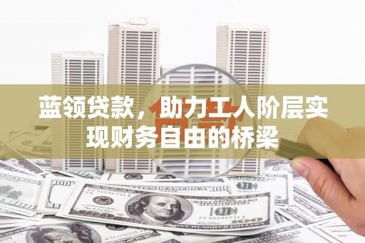 汐止蓝领贷款，助力工人阶层实现财务自由的桥梁