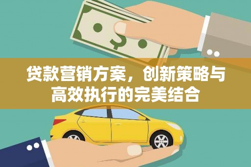西夏贷款营销方案，创新策略与高效执行的完美结合