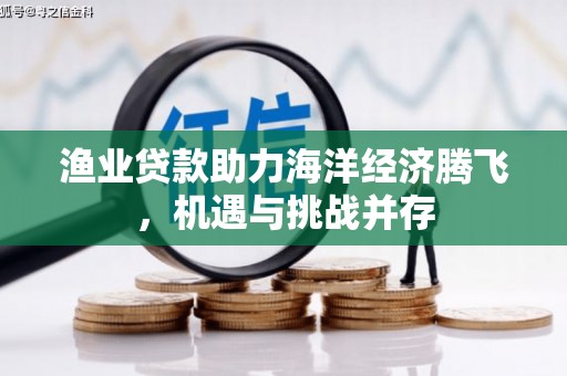 芎林渔业贷款助力海洋经济腾飞，机遇与挑战并存