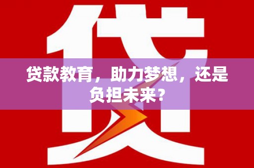 德庆贷款教育，助力梦想，还是负担未来？