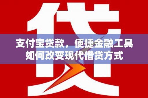 德令哈支付宝贷款，便捷金融工具如何改变现代借贷方式