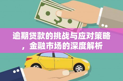 江东逾期贷款的挑战与应对策略，金融市场的深度解析