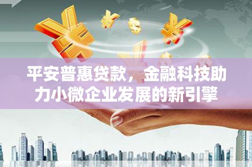 腾冲平安普惠贷款，金融科技助力小微企业发展的新引擎