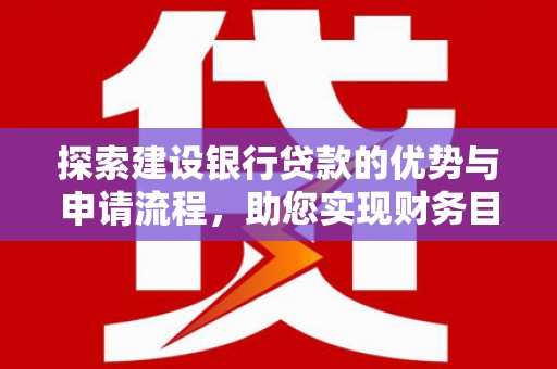 颍上探索建设银行贷款的优势与申请流程，助您实现财务目标