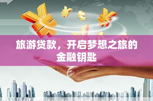 汝南旅游贷款，开启梦想之旅的金融钥匙