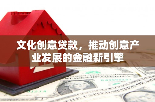 山阴文化创意贷款，推动创意产业发展的金融新引擎