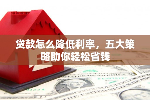 揭东贷款怎么降低利率，五大策略助你轻松省钱