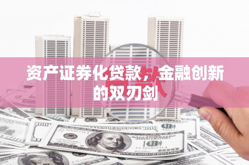 资兴资产证券化贷款，金融创新的双刃剑