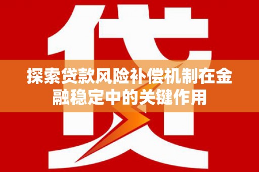 秀山探索贷款风险补偿机制在金融稳定中的关键作用