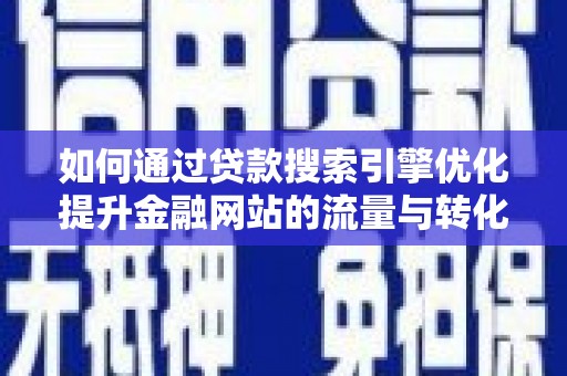 贞丰如何通过贷款搜索引擎优化提升金融网站的流量与转化率