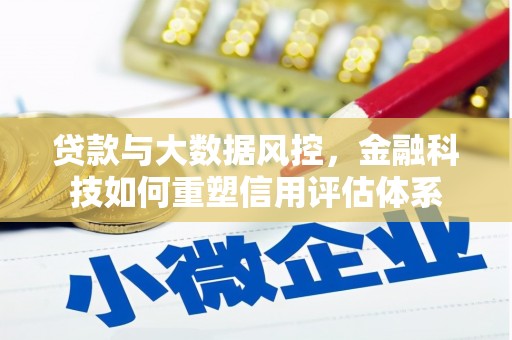 光明新区贷款与大数据风控，金融科技如何重塑信用评估体系