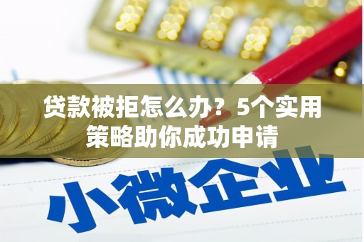 邗江贷款被拒怎么办？5个实用策略助你成功申请