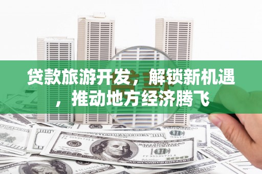 温州贷款旅游开发，解锁新机遇，推动地方经济腾飞
