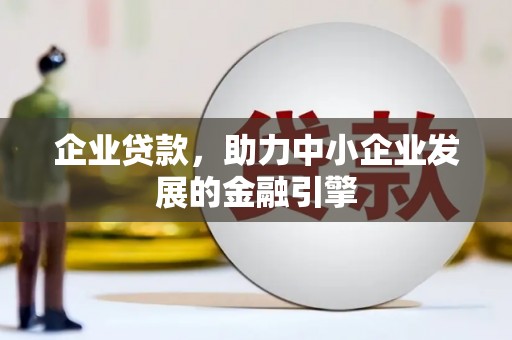 高碑店企业贷款，助力中小企业发展的金融引擎