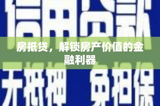 安乡房抵贷，解锁房产价值的金融利器