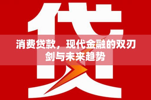 抚州消费贷款，现代金融的双刃剑与未来趋势