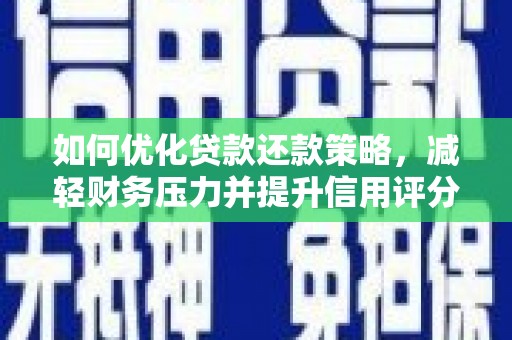 吴忠如何优化贷款还款策略，减轻财务压力并提升信用评分