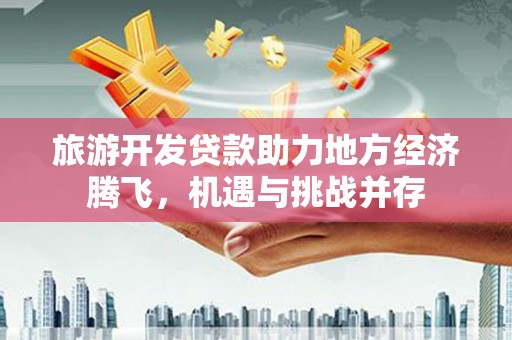 伊通旅游开发贷款助力地方经济腾飞，机遇与挑战并存
