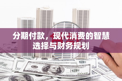阳春分期付款，现代消费的智慧选择与财务规划