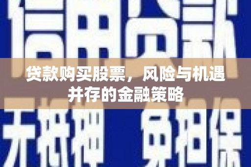 天津贷款购买股票，风险与机遇并存的金融策略