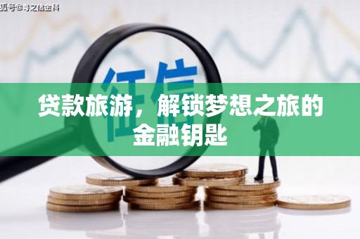 腾冲贷款旅游，解锁梦想之旅的金融钥匙