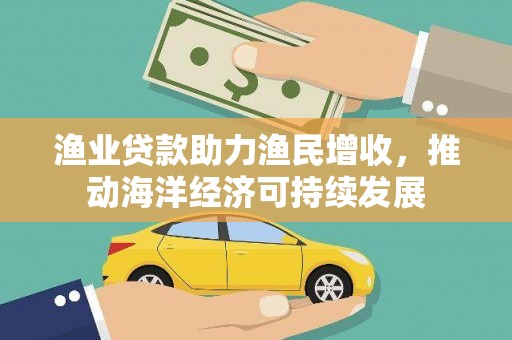 丰顺渔业贷款助力渔民增收，推动海洋经济可持续发展