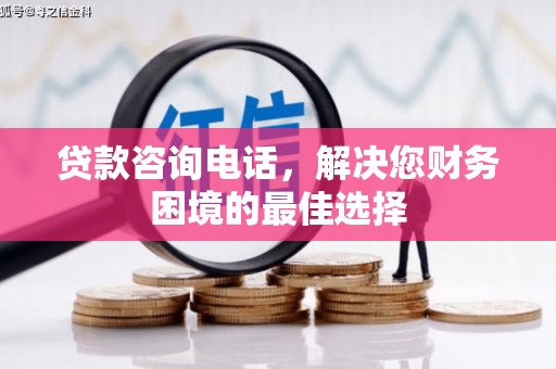 云安贷款咨询电话，解决您财务困境的最佳选择