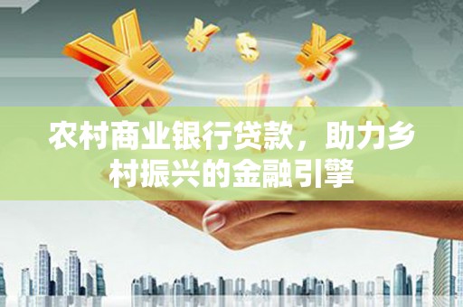 海南农村商业银行贷款，助力乡村振兴的金融引擎
