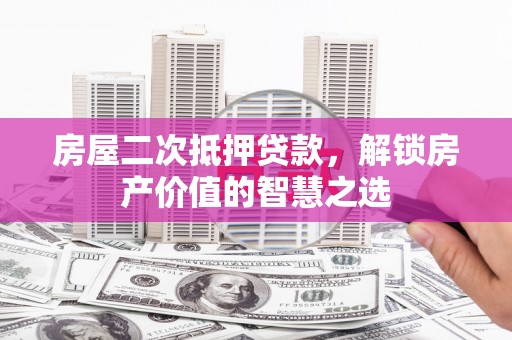 徐汇房屋二次抵押贷款，解锁房产价值的智慧之选