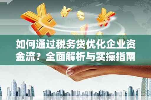 青浦如何通过税务贷优化企业资金流？全面解析与实操指南