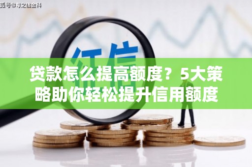 安图贷款怎么提高额度？5大策略助你轻松提升信用额度