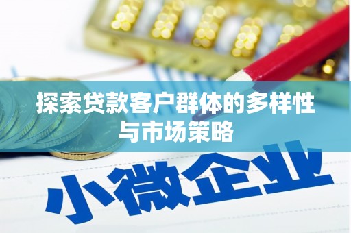 灵川探索贷款客户群体的多样性与市场策略