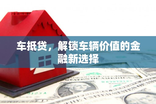 新县车抵贷，解锁车辆价值的金融新选择
