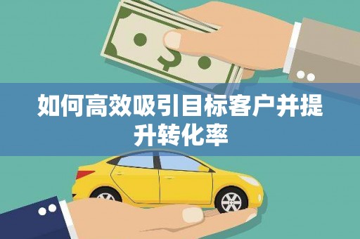 延安如何高效吸引目标客户并提升转化率