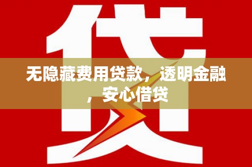秀林无隐藏费用贷款，透明金融，安心借贷