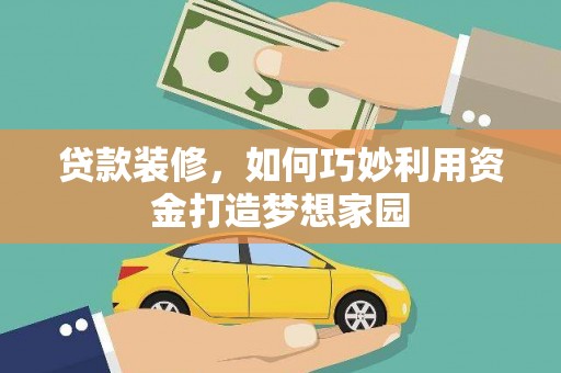集宁贷款装修，如何巧妙利用资金打造梦想家园