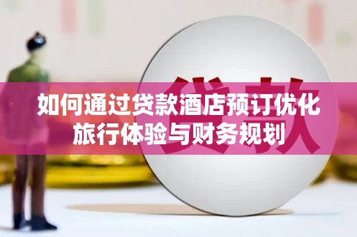 恒春如何通过贷款酒店预订优化旅行体验与财务规划