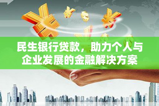城关民生银行贷款，助力个人与企业发展的金融解决方案