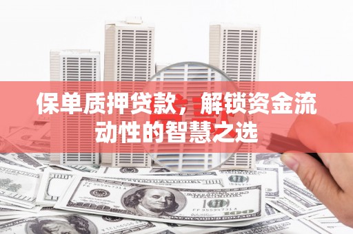 西吉保单质押贷款，解锁资金流动性的智慧之选
