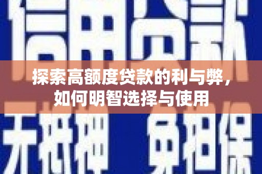 三明探索高额度贷款的利与弊，如何明智选择与使用